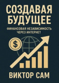 Создавая будущее. Финансовая независимость через интернет