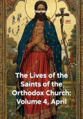 The Lives of the Saints of the Orthodox Church: Volume 4, April