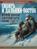 Сибирь и Дальний Восток. История освоения Азиатской части России. Большой иллюстрированный атлас