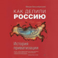 Как делили Россию. История приватизации