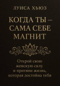 Когда ты сама себе магнит. Открой свою женскую силу и притяни жизнь, которая достойна тебя