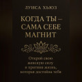 Когда ты сама себе магнит. Открой свою женскую силу и притяни жизнь, которая достойна тебя