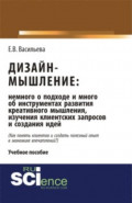Дизайн-мышление: немного о подходе и много об инструментах развития креативного мышления, изучения клиентских запросов и создания идей. (Бакалавриат, Магистратура). Монография.