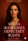 Когда женщина перестаёт ждать. Путь к себе и собственной силе