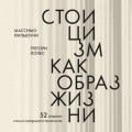 Стоицизм как образ жизни. 52 недели самосовершенствования
