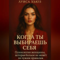 Когда ты выбираешь себя. Психология женщины, которая больше не живёт по чужим правилам
