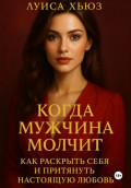 Когда мужчина молчит. Как раскрыть себя и притянуть настоящую любовь