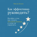 Как эффективно руководить? Пособие о том, как создать звездную команду и легко ей управлять