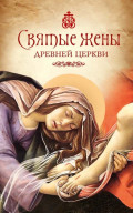 Святые жены Древней Церкви. Подвижницы IV&ndash;IX веков