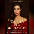 Тайна его желания. Как понять мужчину и стать женщиной его мечты