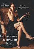 Наставления правильной дуры. Комедия. Пьеса на 3, 4 или 5 человек