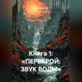 Книга 1: &laquo;ПЕРЕКРОЙ: ЗВУК ВОДЫ&raquo;