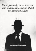 Вы не риэлтор, вы &ndash; решение. Как построить личный бренд на массовом рынке