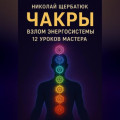 Чакры: Взлом Энергосистемы. 12 Уроков Мастера