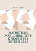 Магнетизм женщины. Путь к&nbsp;любви без потери&nbsp;себя