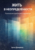 Жить в неопределённости: Психология адаптации к переменам