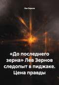 &laquo;До последнего зерна&raquo; Лев Зернов следопыт в пиджаке. Цена правды