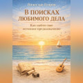 В ПОИСКАХ ЛЮБИМОГО ДЕЛА. КАК ОБРЕСТИ СВОЕ ИСТИННОЕ ПРЕДНАЗНАЧЕНИЕ