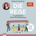 Die Reise zur gl&uuml;cklichen Eltern-Kind-Beziehung. - Dein Kind und dich besser verstehen (Ungek&uuml;rzt)