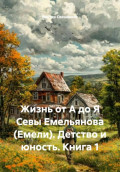 Жизнь от А до Я Севы Емельянова (Емели). Детство и юность. Книга 1