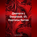 Диалоги с DeepSeek. 01. Картины бытия