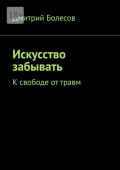 Искусство забывать. К&nbsp;свободе от&nbsp;травм