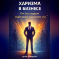 Харизма в бизнесе: Как быть лидером и вдохновлять людей вокруг себя