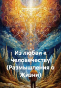 Из любви к человечеству (Размышления о Жизни)