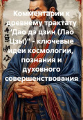 Комментарии к древнему трактату &laquo;Дао дэ цзин (Лао Цзы)&raquo; &ndash; ключевые идеи космологии, познания и духовного совершенствования