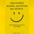Путешествие к большому счастью. Как выстроить жизнь, в которой вам действительно хорошо