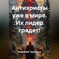 Антихристы уже в мире. Их лидер грядет!