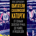 Обитатели Сахалинской каторги. От Соньки Золотая Ручка до убийц и людоедов