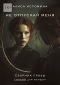 Не&nbsp;отпускай&nbsp;меня. Сборник прозы только для женщин