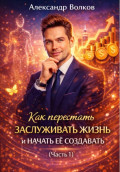 Как перестать заслуживать жизнь и начать ее создавать (Часть 1)
