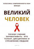 Великий человек. Почему умение зарабатывать &ndash; это талант, дисциплина и управление людьми