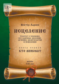 Исцеления. Трактат&nbsp;о&nbsp;человеке, его здоровье, болезнях, лечении, целительстве и&nbsp;исцелении. Книга первая. Кто виноват