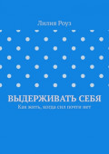 Выдерживать&nbsp;себя. Как жить, когда сил почти&nbsp;нет