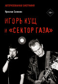 Игорь Кущ и &laquo;Сектор Газа&raquo;. Авторизованная биография