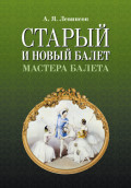 Старый и новый балет. Мастера балета. 3-е издание, стереотипное