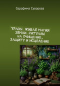 Травы. Живая магия земли. Ритуалы на&nbsp;очищение, защиту и&nbsp;исцеление
