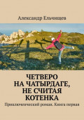 Четверо на&nbsp;Чатырдаге, не&nbsp;считая котенка. Приключенческий роман. Книга&nbsp;первая