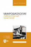 Микробиология. Лабораторный практикум. Учебное пособие для вузов. 2-е издание, стереотипное