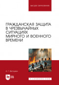 Гражданская защита в чрезвычайных ситуациях мирного и военного времени. Учебно-методическое пособие для вузов