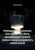 Невидимая экономика. Как перестать быть донором для чужого хаоса и начать управлять своей силой