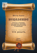 Исцеление. Трактат о&nbsp;человеке, его здоровье, болезнях, лечении, целительстве и&nbsp;исцелении. Книга третья. Что делать