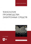 Технология производства электронных средств. Учебное пособие для вузов. 3-е издание, стереотипное