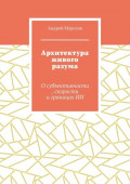 Архитектура живого разума. О&nbsp;субъективности, скорости и&nbsp;границах&nbsp;ИИ