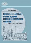 Школа капитализма: очерки истории предпринимательства Беларуси конца XVIII &ndash;&nbsp;начала XX в.