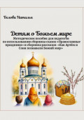 &laquo;Детям о Божьем мире&raquo;. Методическое пособие для педагогов по использованию сборника сказок &laquo;Православные праздники&raquo; и сборника рассказов &laquo;Как Артём и Соня познавали Божий мир&raquo;