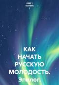 КАК НАЧАТЬ РУССКУЮ МОЛОДОСТЬ. Эпилог